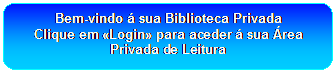 Rectngulo arredondado: Bem-vindo  sua Biblioteca Privada
Clique em Login para aceder  sua rea Privada de Leitura

